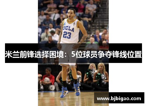米兰前锋选择困境：5位球员争夺锋线位置