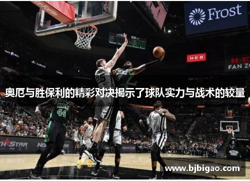 奥厄与胜保利的精彩对决揭示了球队实力与战术的较量