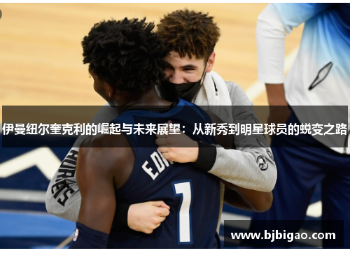 伊曼纽尔奎克利的崛起与未来展望：从新秀到明星球员的蜕变之路