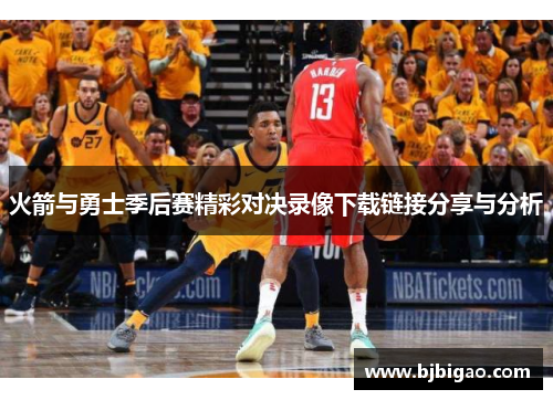 火箭与勇士季后赛精彩对决录像下载链接分享与分析