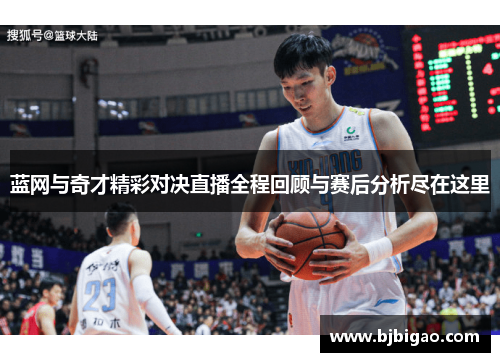 蓝网与奇才精彩对决直播全程回顾与赛后分析尽在这里