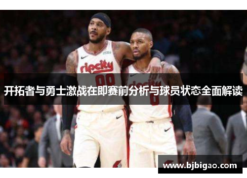 开拓者与勇士激战在即赛前分析与球员状态全面解读
