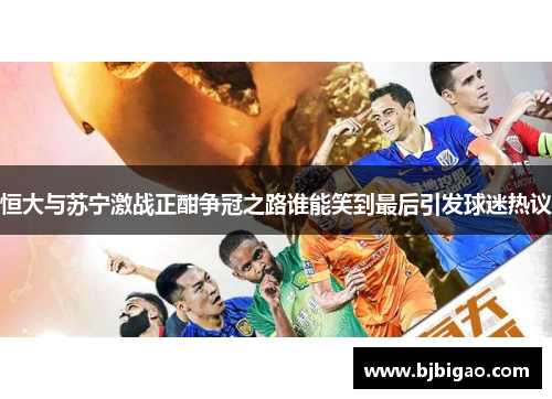 恒大与苏宁激战正酣争冠之路谁能笑到最后引发球迷热议