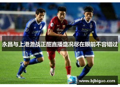 永昌与上港激战正酣直播盛况尽在眼前不容错过