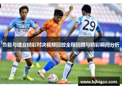 鲁能与建业精彩对决视频回放全程回顾与精彩瞬间分析